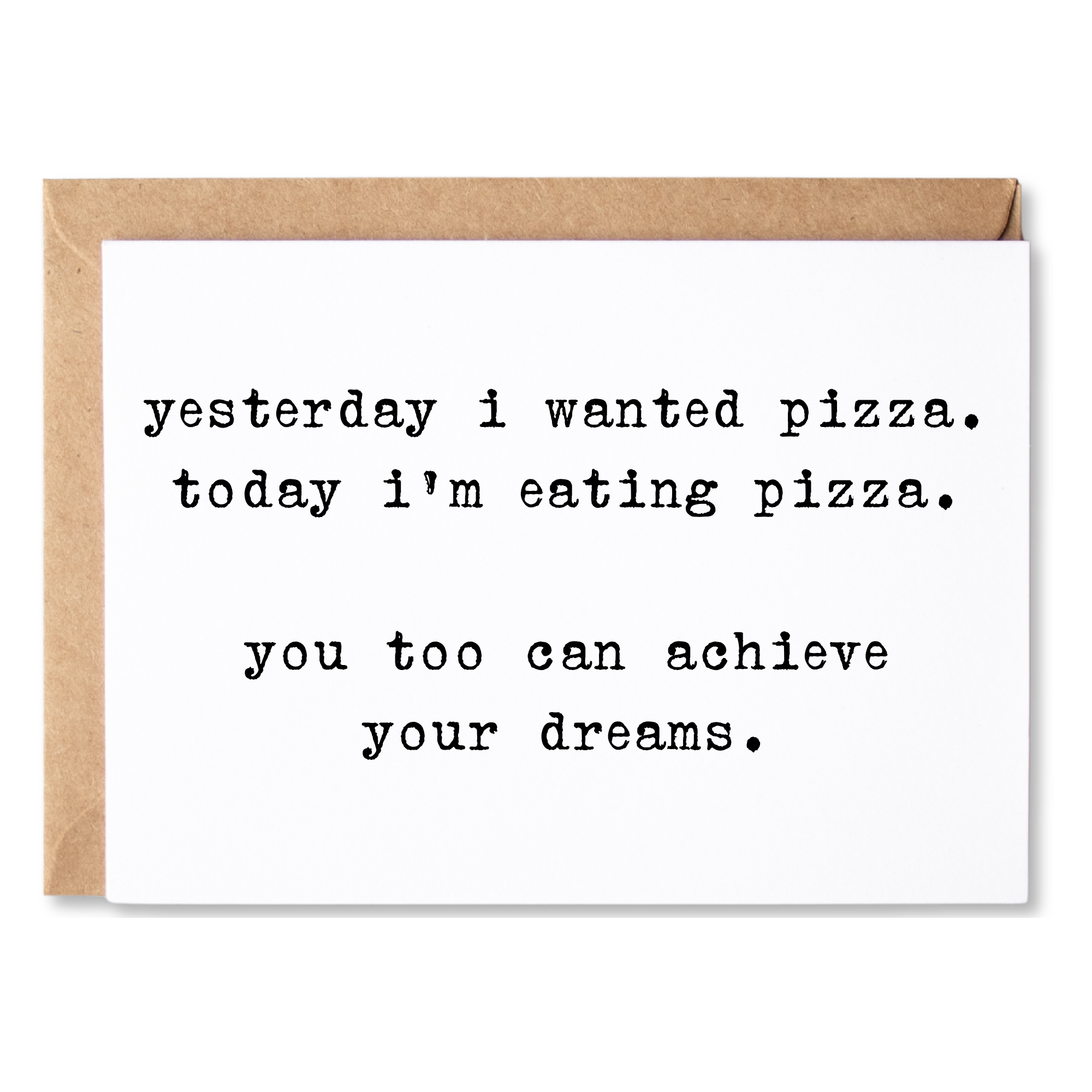 funny encouragement card | yesterday i wanted pizza. today i'm eating pizza. you too can achieve your dreams. | blank greeting card | INK139