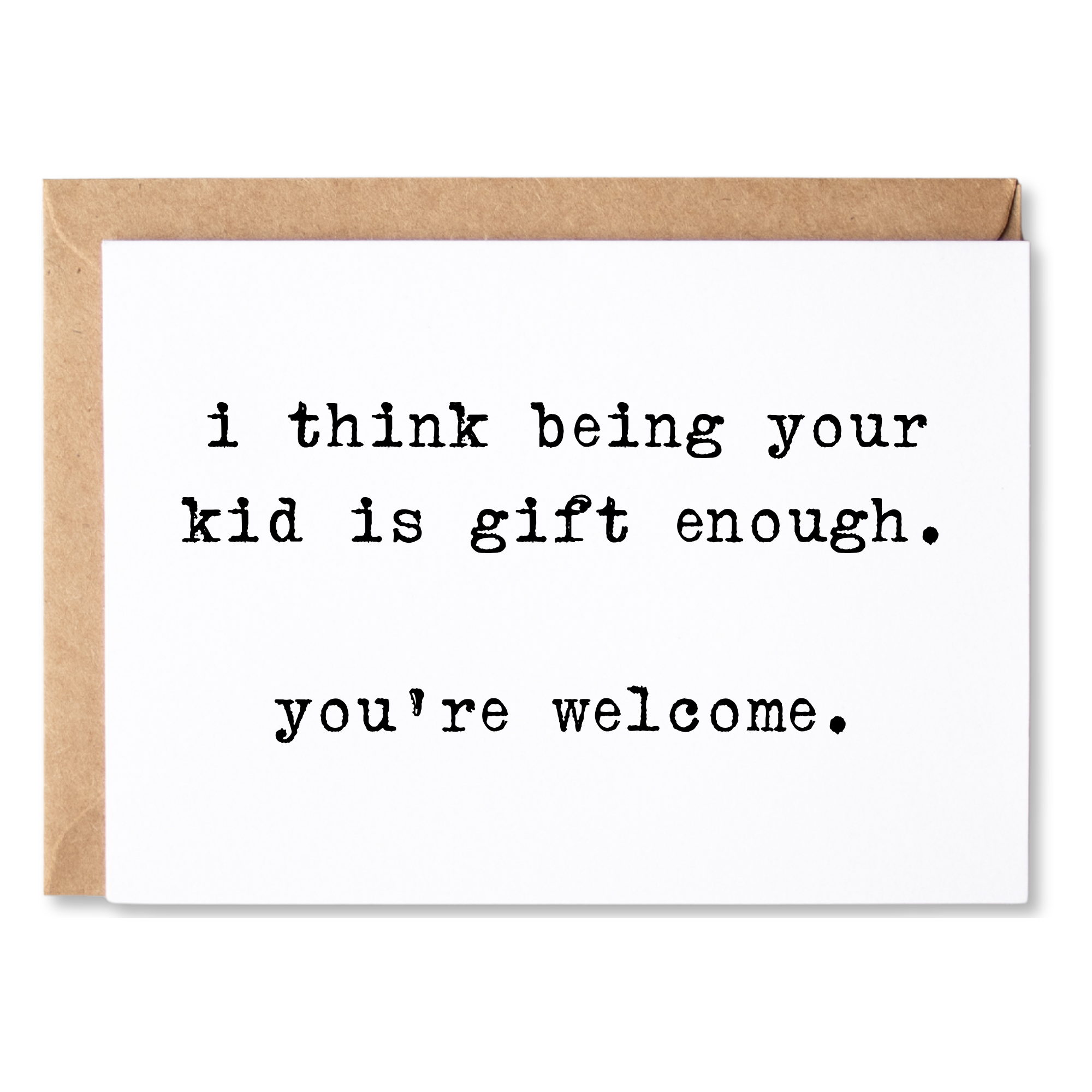funny birthday/anytime/mother's/father's day card | i think being your kid is gift enough. you're welcome. | blank greeting card | INK059