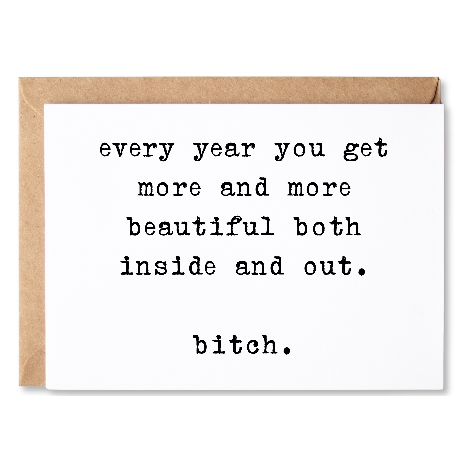 funny birthday card | every year you get more and more beautiful both inside and out. bitch. | blank greeting card | INK165