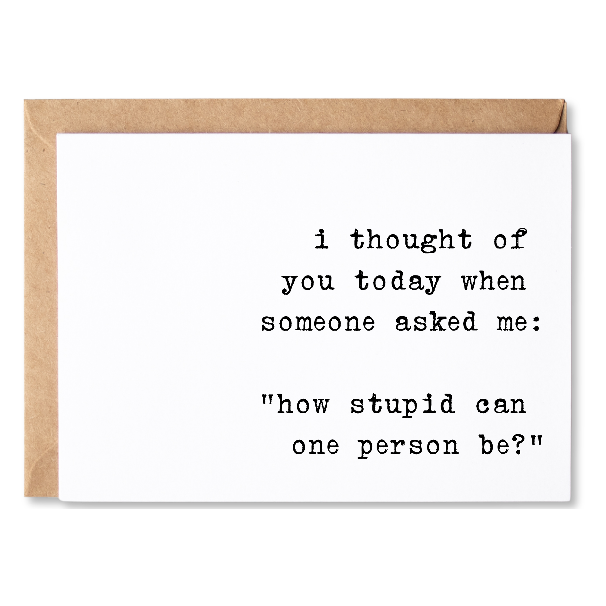 funny all occasion/thinking of you card | i thought of you today when someone asked me how stupid can you be? | blank greeting card | INK169