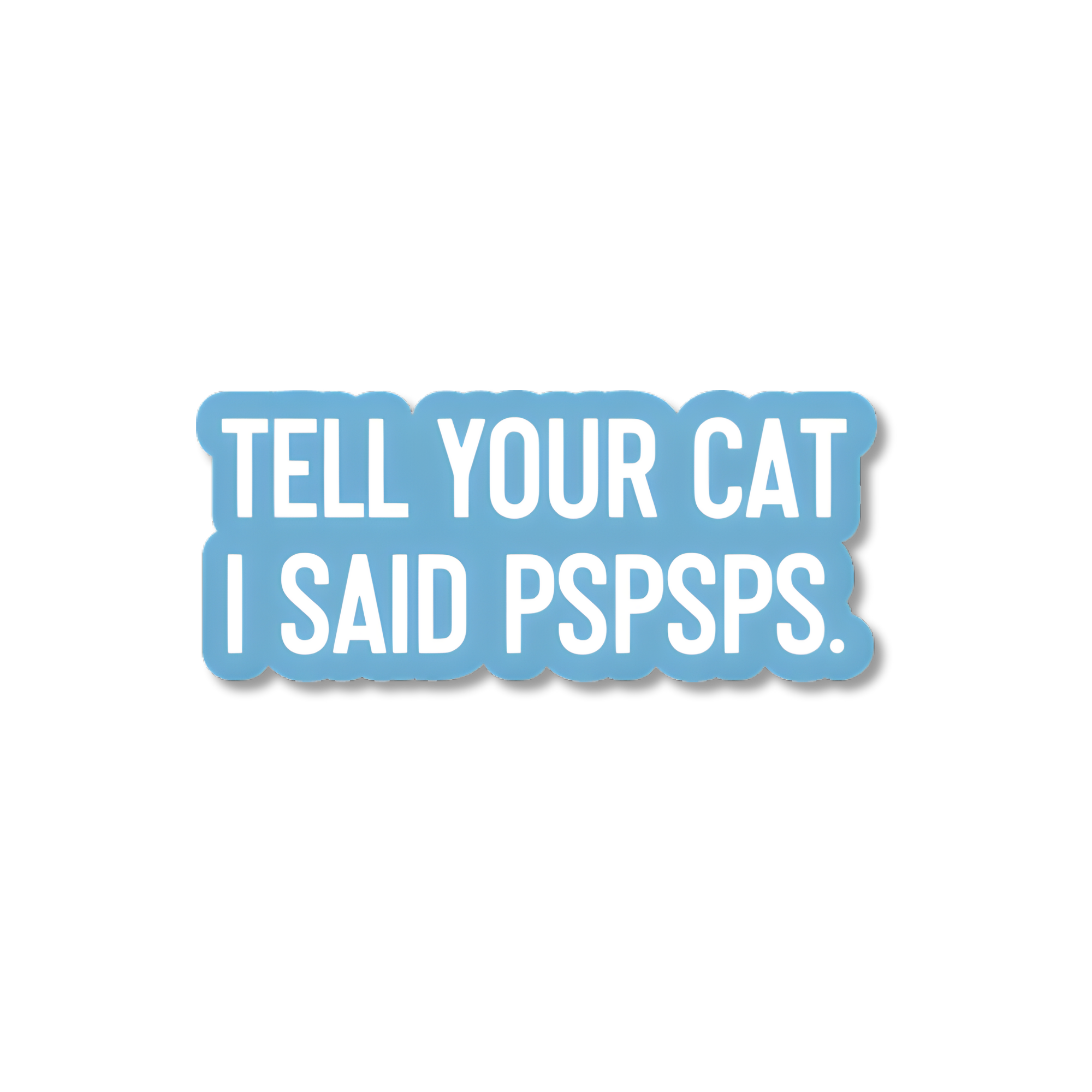 TELL YOUR CAT I SAID PSPSPS STICKER